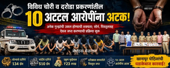 विविध चोरी व दरोडा प्रकरणांतील 10 अट्टल आरोपींना अटक; अनेक गुन्ह्यांची उकल होण्याची शक्यता