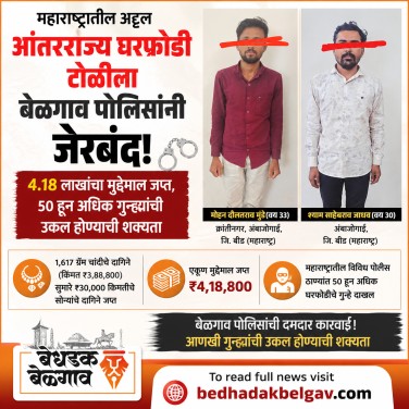महाराष्ट्रातील अट्टल आंतरराज्य घरफोडी टोळीला बेळगाव पोलिसांनी जेरबंद; 4.18 लाखांचा मुद्देमाल जप्त, 50 हून अधिक गुन्ह्यांची उकल होण्याची शक्यता